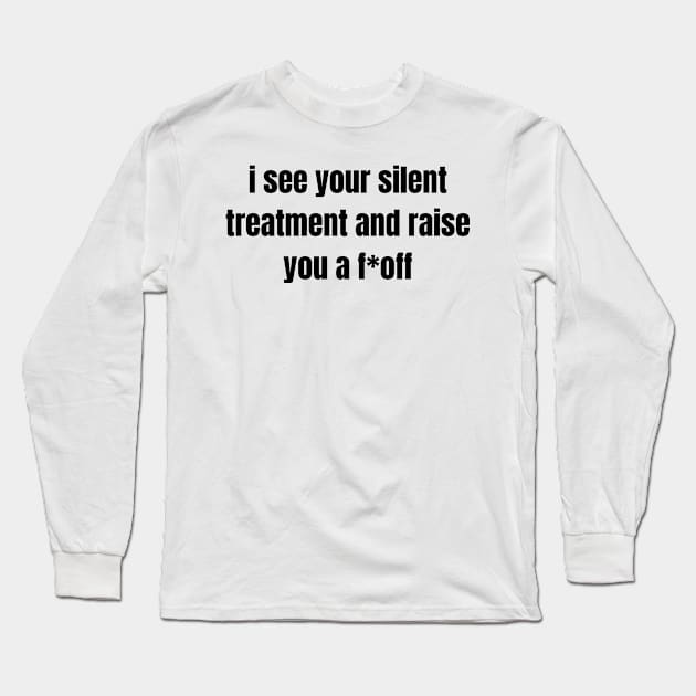 I see your silent treatment and raise you a f off, funny saying, sarcastic joke Long Sleeve T-Shirt by Just Simple and Awesome